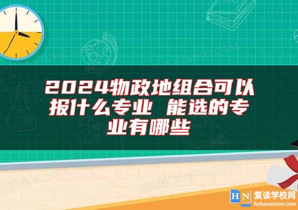 2024物政地組合可以報(bào)什么專業(yè) 能選的專業(yè)有哪些