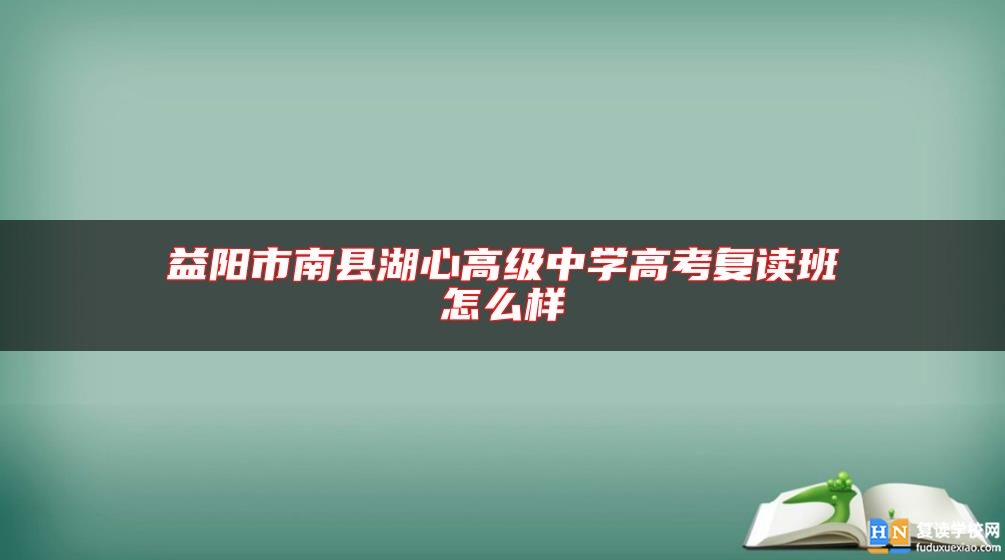 益陽市南縣湖心高級中學高考復讀班怎么樣