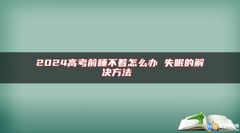 2024高考前睡不著怎么辦 失眠的解決方法