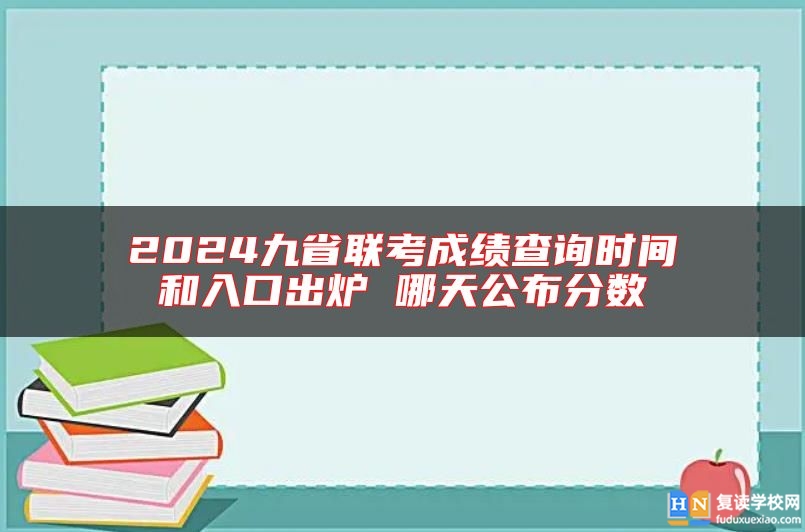 2024九省聯(lián)考成績(jī)查詢時(shí)間和入口出爐 哪天公布分?jǐn)?shù)