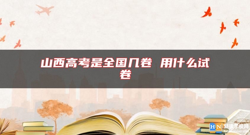 山西高考是全國幾卷 用什么試卷