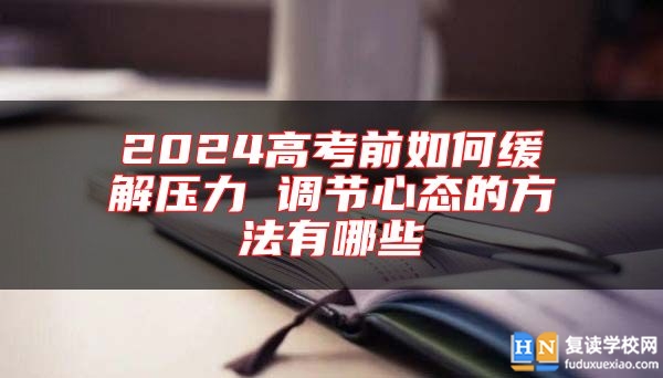 2024高考前如何緩解壓力 調(diào)節(jié)心態(tài)的方法有哪些