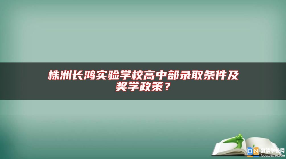 株洲長鴻實驗學校高中部錄取條件及獎學政策？
