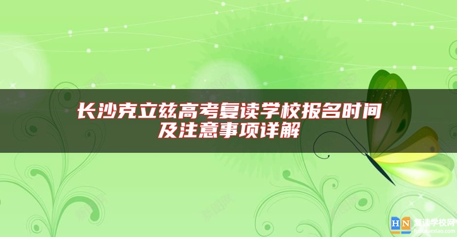 長沙克立茲高考復(fù)讀學(xué)校報名時間及注意事項詳解