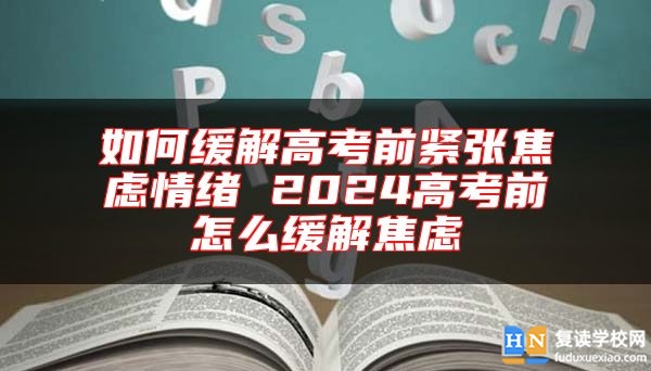 如何緩解高考前緊張焦慮情緒 2024高考前怎么緩解焦慮