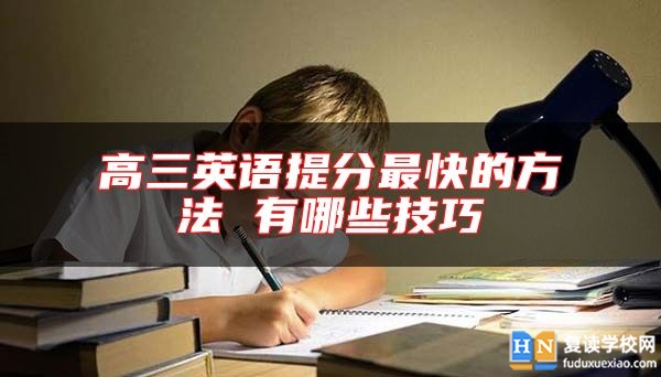 高三英語(yǔ)提分最快的方法 有哪些技巧