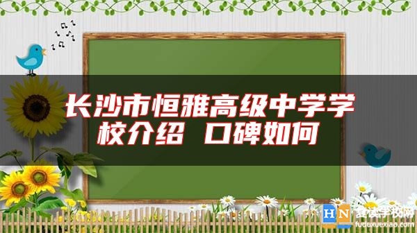 長(zhǎng)沙市恒雅高級(jí)中學(xué)學(xué)校介紹 口碑如何