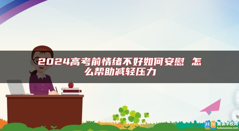2024高考前情緒不好如何安慰 怎么幫助減輕壓力