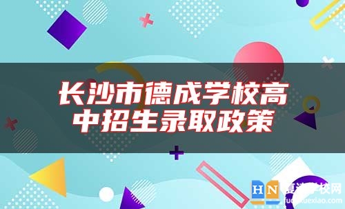長(zhǎng)沙市德成學(xué)校高中招生錄取政策