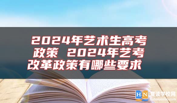 2024年藝術(shù)生高考政策 2024年藝考改革政策有哪些要求
