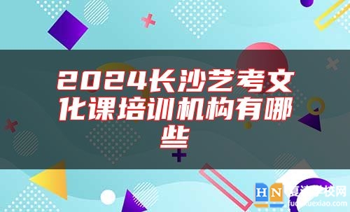 2024長(zhǎng)沙藝考文化課培訓(xùn)機(jī)構(gòu)有哪些