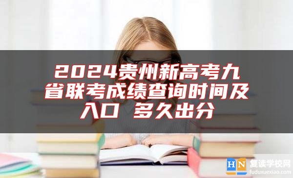 2024貴州新高考九省聯(lián)考成績(jī)查詢時(shí)間及入口 多久出分