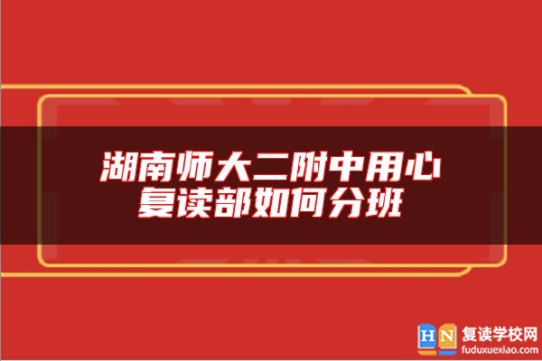 湖南師大二附中用心復讀部如何分班