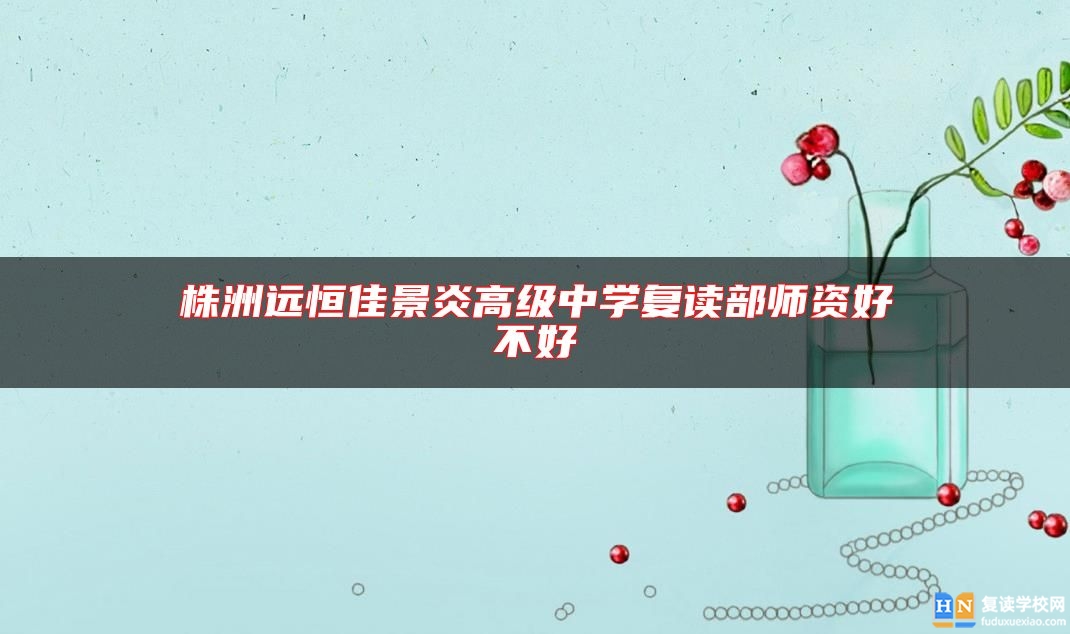 株洲遠(yuǎn)恒佳景炎高級(jí)中學(xué)復(fù)讀部師資好不好