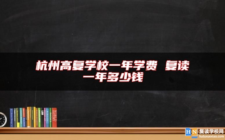 杭州高復(fù)學(xué)校一年學(xué)費 復(fù)讀一年多少錢