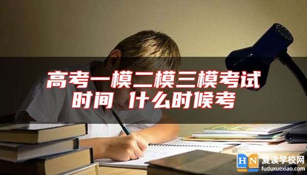 高考一模二模三?？荚嚂r間 什么時候考