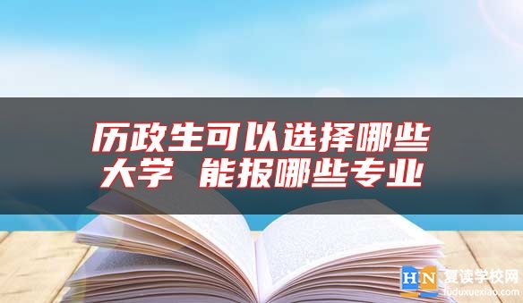 歷政生可以選擇哪些大學 能報哪些專業(yè)