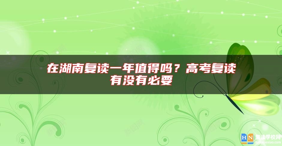 在湖南復(fù)讀一年值得嗎？高考復(fù)讀有沒有必要