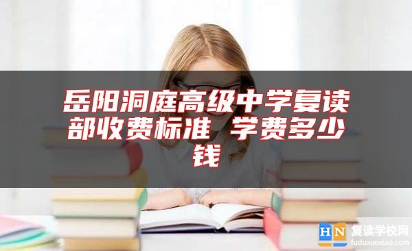 岳陽(yáng)洞庭高級(jí)中學(xué)復(fù)讀部收費(fèi)標(biāo)準(zhǔn) 學(xué)費(fèi)多少錢