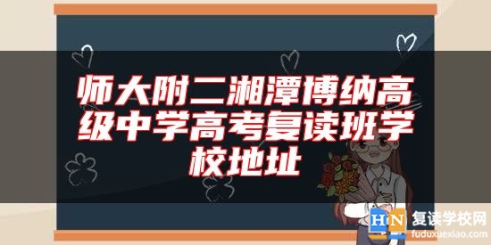 師大附二湘潭博納高級(jí)中學(xué)高考復(fù)讀班學(xué)校地址