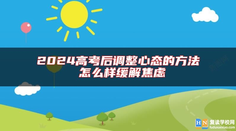 2024高考后調(diào)整心態(tài)的方法 怎么樣緩解焦慮