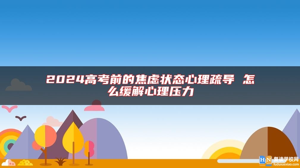 2024高考前的焦慮狀態(tài)心理疏導(dǎo) 怎么緩解心理壓力