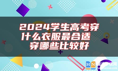 2024學生高考穿什么衣服最合適 穿哪些比較好