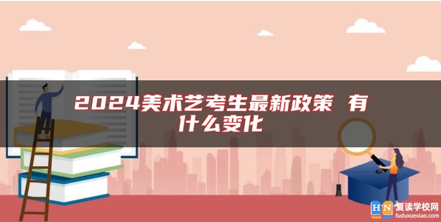 2024美術(shù)藝考生最新政策 有什么變化