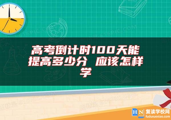 高考倒計(jì)時(shí)100天能提高多少分 應(yīng)該怎樣學(xué)