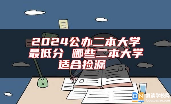 2024公辦二本大學(xué)最低分 哪些二本大學(xué)適合撿漏 