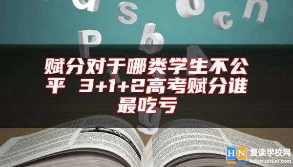 賦分對于哪類學生不公** 3+1+2高考賦分誰最吃虧