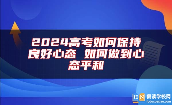 2024高考如何保持良好心態(tài) 如何做到心態(tài)**和