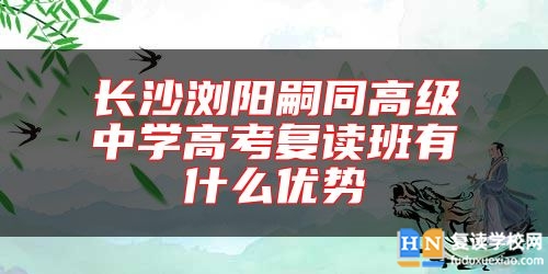 長(zhǎng)沙瀏陽嗣同高級(jí)中學(xué)高考復(fù)讀班有什么優(yōu)勢(shì)