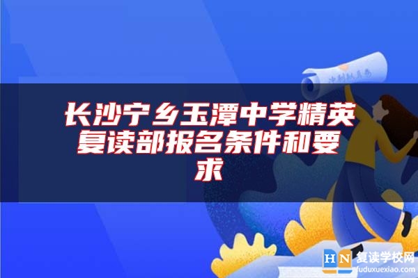 長沙寧鄉(xiāng)玉潭中學(xué)精英復(fù)讀部報名條件和要求