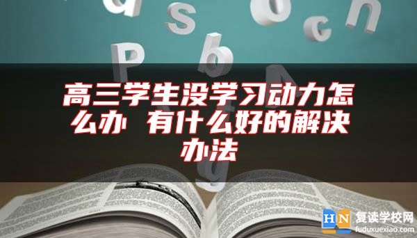 高三學生沒學習動力怎么辦 有什么好的解決辦法