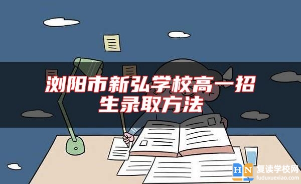 瀏陽市新弘學(xué)校高一招生錄取方法