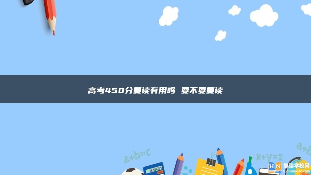 高考450分復(fù)讀有用嗎 要不要復(fù)讀