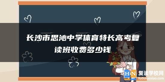 長沙市思沁中學(xué)體育特長高考復(fù)讀班收費(fèi)多少錢