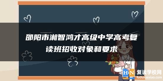 邵陽市湘智鴻才高級(jí)中學(xué)高考復(fù)讀班招收對(duì)象和要求