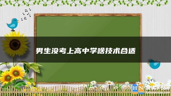 男生沒(méi)考上高中學(xué)啥技術(shù)合適