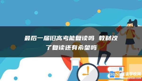 最后一屆舊高考能復(fù)讀嗎 教材改了復(fù)讀還有希望嗎