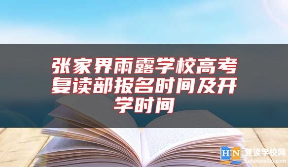 張家界雨露學(xué)校高考復(fù)讀部報名時間及開學(xué)時間