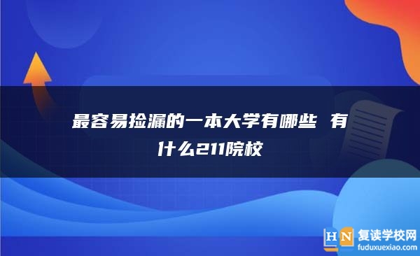 最容易撿漏的一本大學(xué)有哪些 有什么211院校