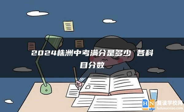 2024株洲中考滿分是多少 各科目分?jǐn)?shù)