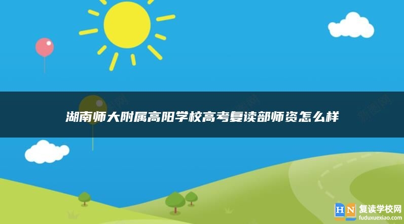 湖南師大附屬高陽學(xué)校高考復(fù)讀部師資怎么樣