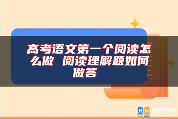 高考語文第一個閱讀怎么做 閱讀理解題如何做答