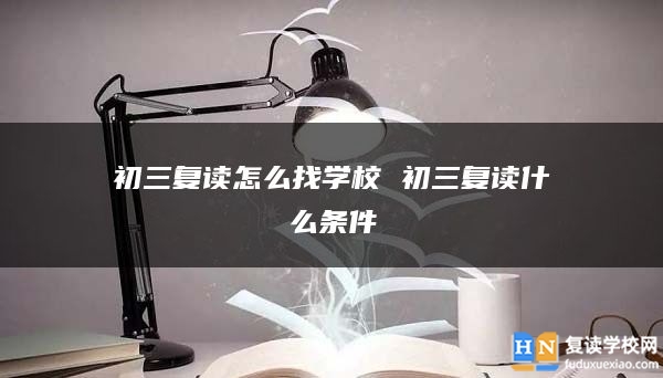 初三復讀怎么找學校 初三復讀什么條件