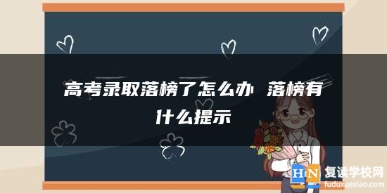 高考錄取落榜了怎么辦 落榜有什么提示