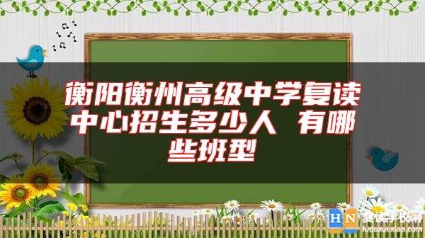 衡陽(yáng)衡州高級(jí)中學(xué)復(fù)讀中心招生多少人 有哪些班型