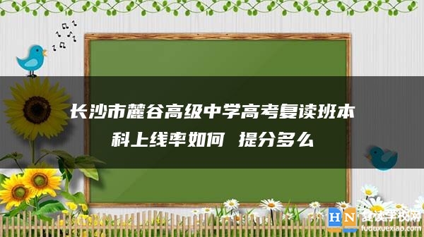 長沙市麓谷高級中學高考復讀班本科上線率如何 提分多么
